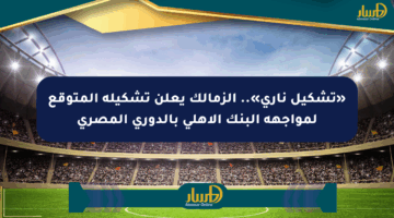 «تشكيل ناري».. الزمالك يعلن تشكيله المتوقع لمواجهة البنك الأهلي بالدوري المصري